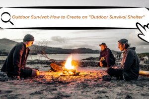 Outdoor Survival: How to Create an “Outdoor Survival Shelter”